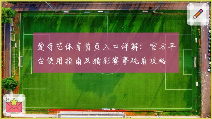 爱奇艺体育首页入口详解：官方平台使用指南及精彩赛事观看攻略
