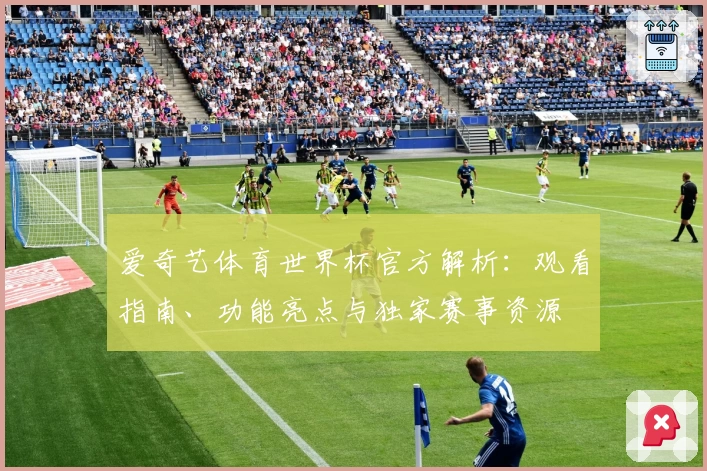 爱奇艺体育世界杯官方解析：观看指南、功能亮点与独家赛事资源
