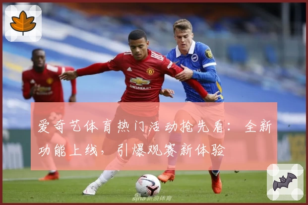 爱奇艺体育热门活动抢先看：全新功能上线，引爆观赛新体验