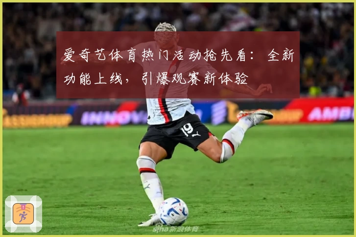 爱奇艺体育热门活动抢先看:全新功能上线,引爆观赛新体验