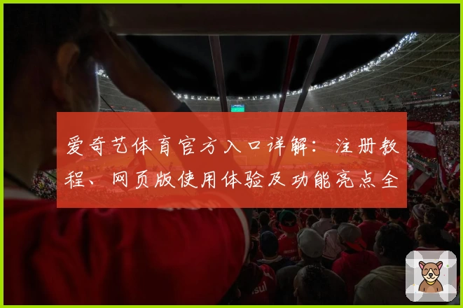 爱奇艺体育官方入口详解：注册教程、网页版使用体验及功能亮点全面评测