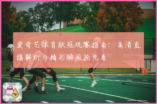 爱奇艺体育欧冠观赛指南：高清直播解析与精彩瞬间抢先看