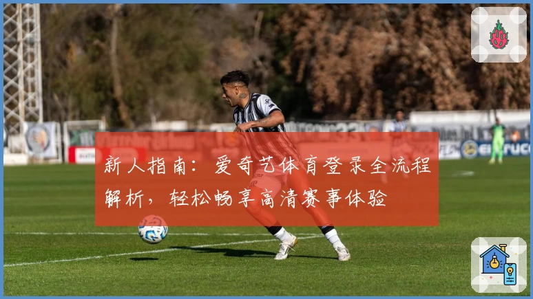 新人指南：爱奇艺体育登录全流程解析，轻松畅享高清赛事体验