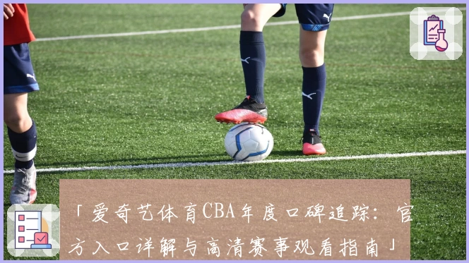 「爱奇艺体育CBA年度口碑追踪：官方入口详解与高清赛事观看指南」