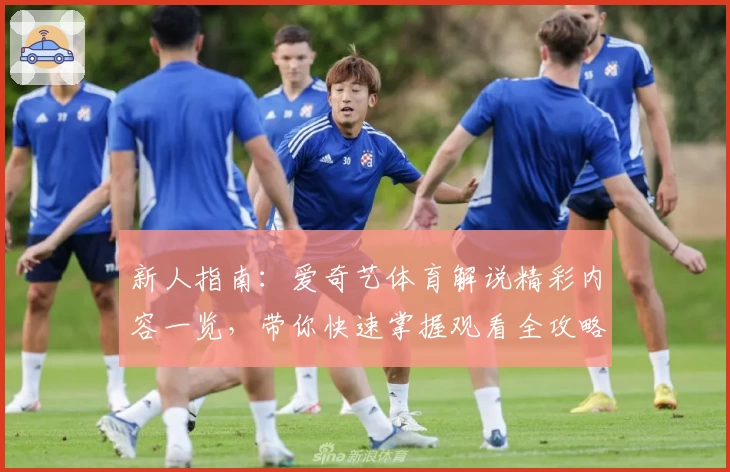 新人指南：爱奇艺体育解说精彩内容一览，带你快速掌握观看全攻略