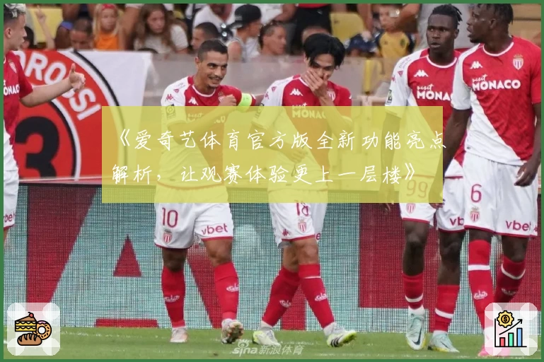 《爱奇艺体育官方版全新功能亮点解析，让观赛体验更上一层楼》