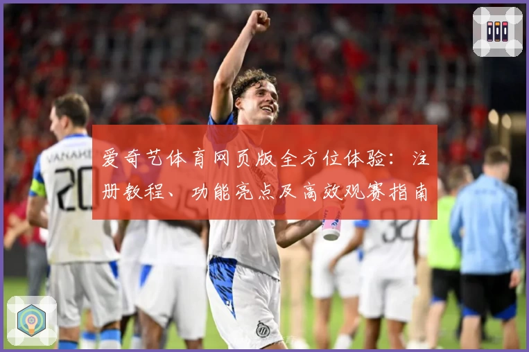爱奇艺体育网页版全方位体验：注册教程、功能亮点及高效观赛指南