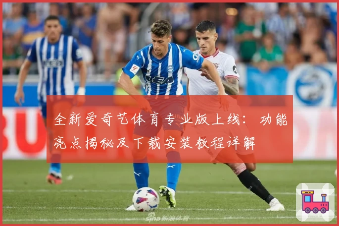 全新爱奇艺体育专业版上线：功能亮点揭秘及下载安装教程详解