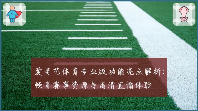 爱奇艺体育专业版功能亮点解析：畅享赛事资源与高清直播体验