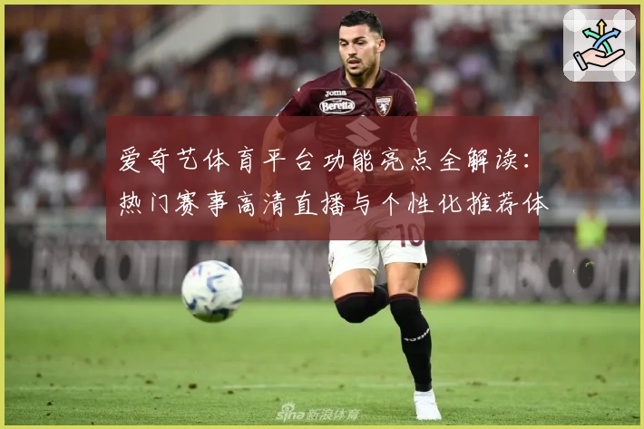 爱奇艺体育平台功能亮点全解读：热门赛事高清直播与个性化推荐体验如何升级
