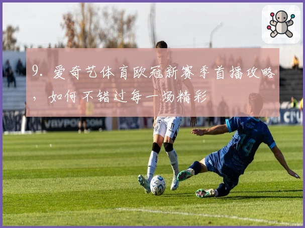 9. 爱奇艺体育欧冠新赛季首播攻略,如何不错过每一场精彩