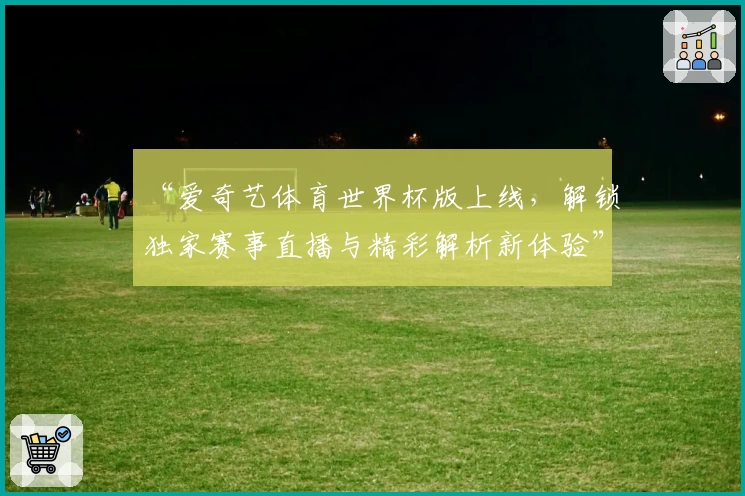 “爱奇艺体育世界杯版上线，解锁独家赛事直播与精彩解析新体验”
