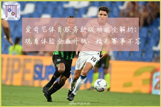 爱奇艺体育服务新版功能全解析：观看体验全面升级，精彩赛事不容错过