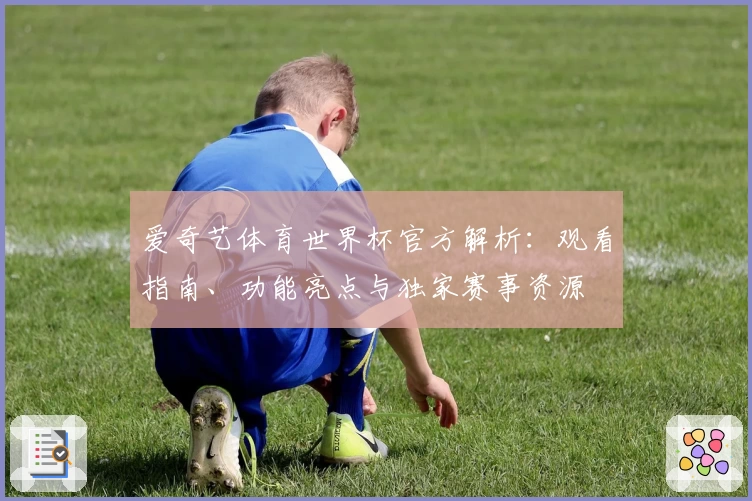 爱奇艺体育世界杯官方解析：观看指南、功能亮点与独家赛事资源