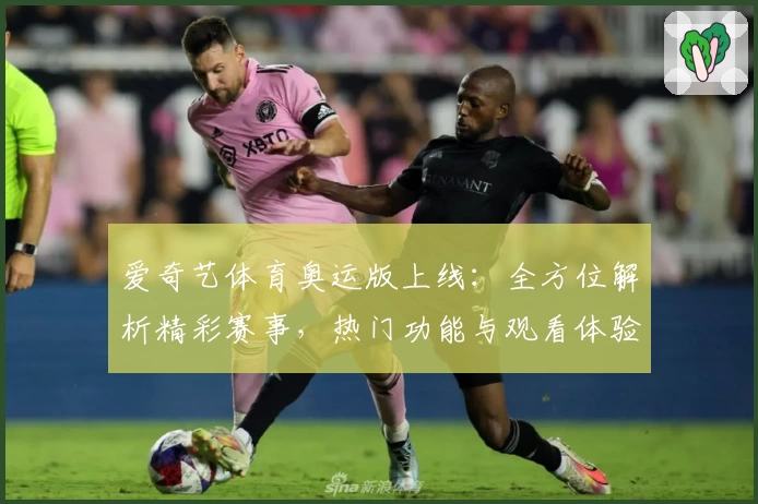 爱奇艺体育奥运版上线：全方位解析精彩赛事，热门功能与观看体验大揭秘