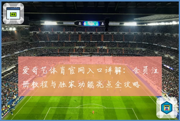 爱奇艺体育官网入口详解：会员注册教程与独家功能亮点全攻略