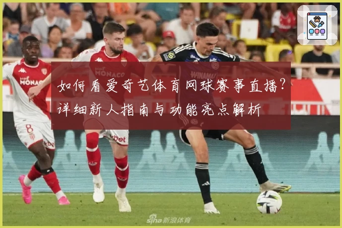 如何看爱奇艺体育网球赛事直播？详细新人指南与功能亮点解析