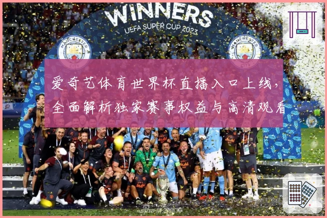 爱奇艺体育世界杯直播入口上线,全面解析独家赛事权益与高清观看体验