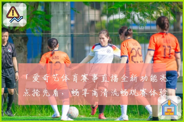 「爱奇艺体育赛事直播全新功能亮点抢先看，畅享高清流畅观赛体验」