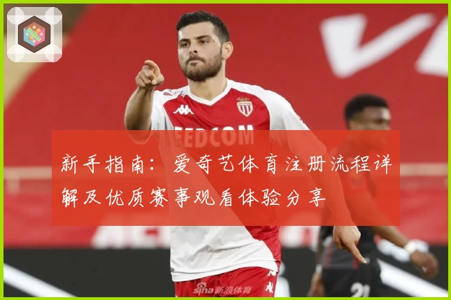 新手指南：爱奇艺体育注册流程详解及优质赛事观看体验分享