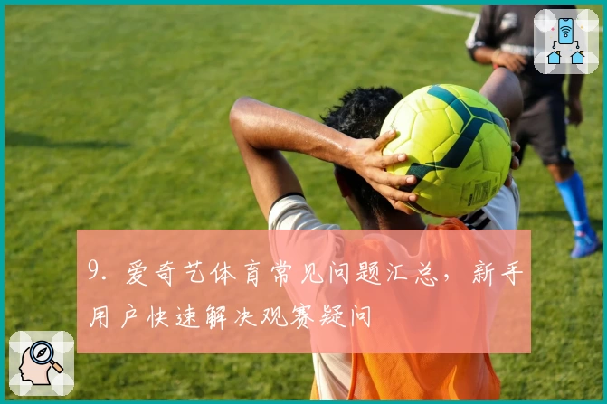 9. 爱奇艺体育常见问题汇总，新手用户快速解决观赛疑问