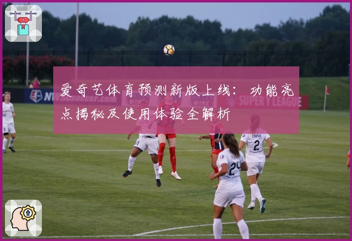 爱奇艺体育预测新版上线：功能亮点揭秘及使用体验全解析