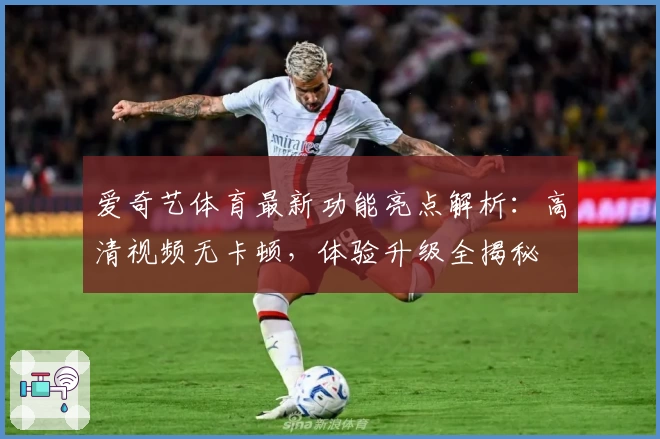 爱奇艺体育最新功能亮点解析:高清视频无卡顿,体验升级全揭秘