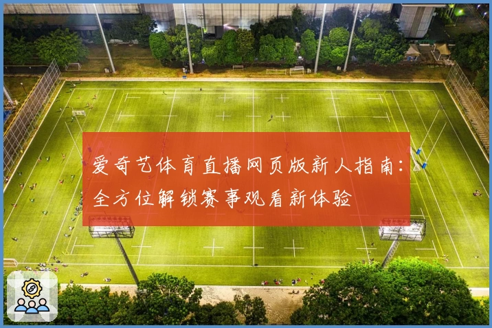 爱奇艺体育直播网页版新人指南：全方位解锁赛事观看新体验