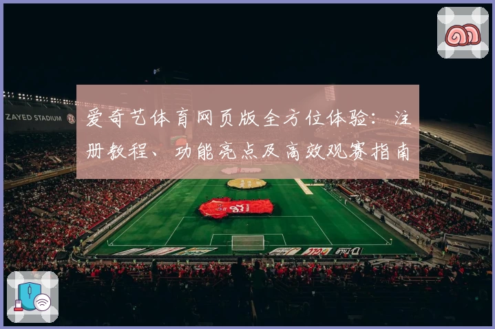 爱奇艺体育网页版全方位体验：注册教程、功能亮点及高效观赛指南