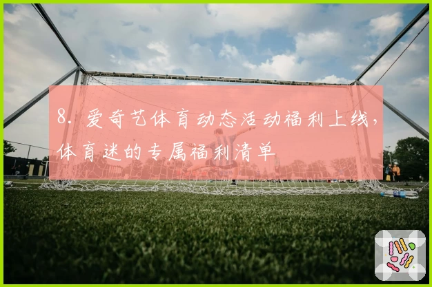 8. 爱奇艺体育动态活动福利上线，体育迷的专属福利清单