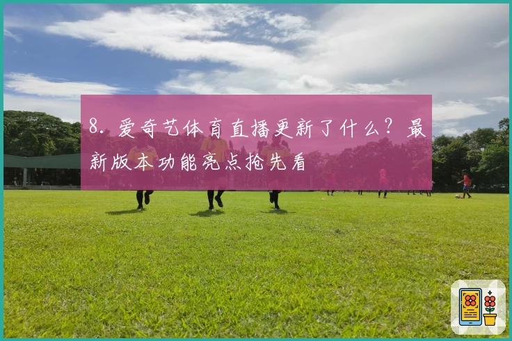 8. 爱奇艺体育直播更新了什么？最新版本功能亮点抢先看