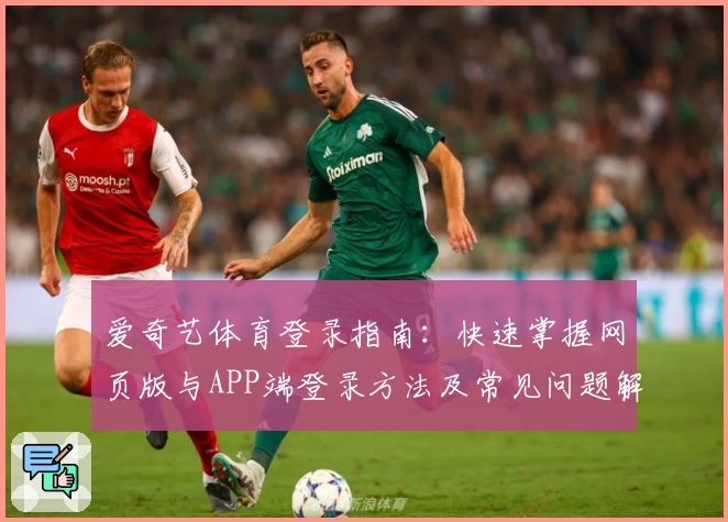 爱奇艺体育登录指南：快速掌握网页版与APP端登录方法及常见问题解答