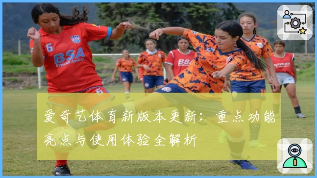 爱奇艺体育新版本更新：重点功能亮点与使用体验全解析