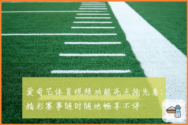 爱奇艺体育视频功能亮点抢先看：精彩赛事随时随地畅享不停