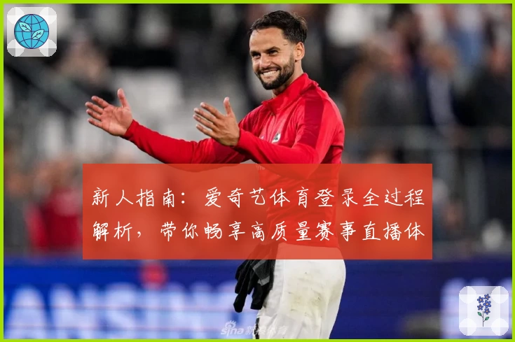 新人指南：爱奇艺体育登录全过程解析，带你畅享高质量赛事直播体验