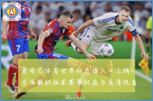 爱奇艺体育世界杯直播入口上线，全面解析独家赛事权益与高清观看体验