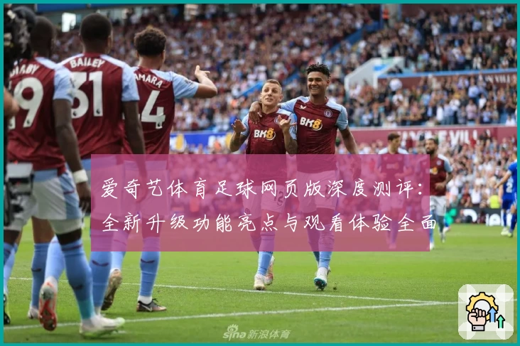 爱奇艺体育足球网页版深度测评：全新升级功能亮点与观看体验全面解析
