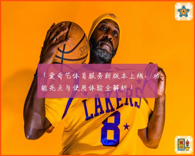 「爱奇艺体育服务新版本上线，功能亮点与使用体验全解析」