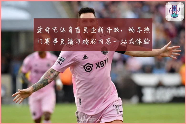 爱奇艺体育首页全新升级，畅享热门赛事直播与精彩内容一站式体验