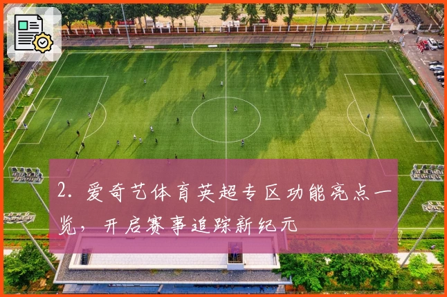 2. 爱奇艺体育英超专区功能亮点一览，开启赛事追踪新纪元